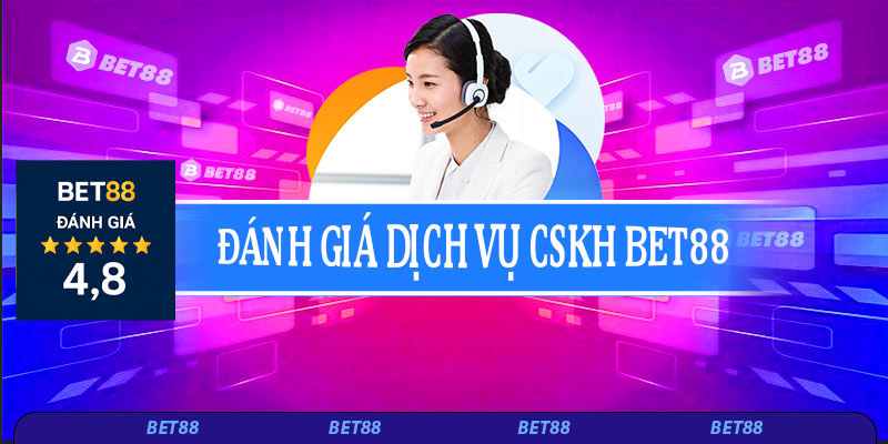 ánh giá dịch vụ chăm sóc khách hàng Bet88