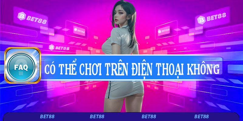 Có thể chơi Bet88 trên điện thoại không?