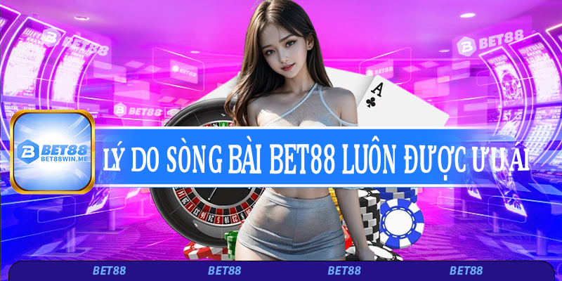Lý do sòng bài Bet88 luôn được ưu ái
